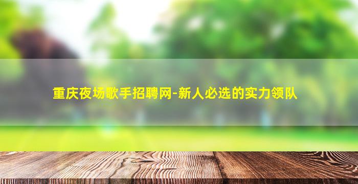 重庆夜场歌手招聘网-新人必选的实力领队