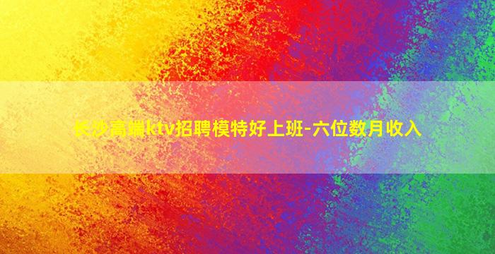 长沙高端ktv招聘模特好上班-六位数月收入